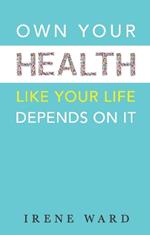Own Your Health: Like Your Life Depends On It