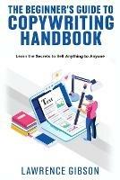 The Beginner's Guide to Copywriting Mastery Handbook: Learn the Secrets to Sell Anything to Anyone