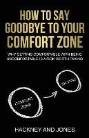 How To Say Goodbye To Your Comfort Zone: Why Getting Comfortable With Being Uncomfortable Is A Risk Worth Taking - Hackney And Jones - cover