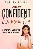 What Confident Women Do: Gain Ultimate Confidence by Improving Your Body Language and Leadership Skills. Develop Power of Mind to Speak to Others Without Fear. Become Assertive with Anybody. - Rachel Stone - cover