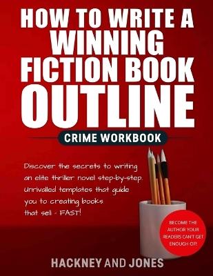 How To Write A Winning Fiction Book Outline - Crime Workbook: Discover The Secrets To Writing An Elite Thriller Novel Step-By-Step. Unrivalled Templates That Guide You To Creating Books That Sell - FAST! - Hackney And Jones - cover