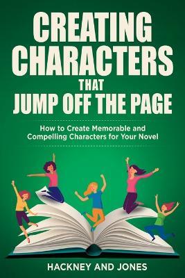 Creating Characters That Jump Off The Page: How To Create Memorable And Compelling Characters For Your Novel - Hackney And Jones - cover