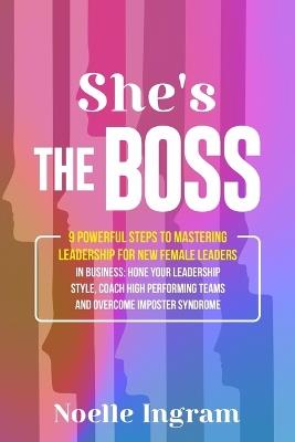 She's the boss: 13 Powerful Steps To Mastering Leadership For Aspiring Female Leaders In Business; Learn How To Prepare For Leadership, Hone Your Leadership Style, Coach High Performing Teams and Overcome Imposter Syndrome - Noelle Ingram - cover