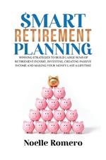 Smart Retirement Planning: Winning strategies to build large sums of retirement income; investing, creating passive income and making your money last a lifetime