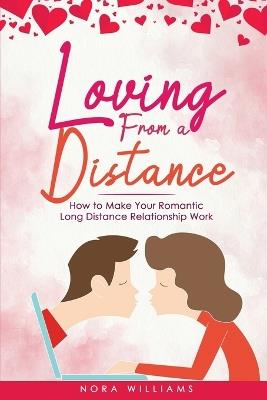 Loving from a Distance: How to Make Your Romantic Long Distance Relationship Work - Nora Williams - cover