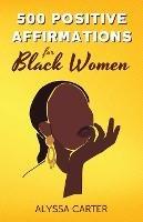 500 Positive Affirmations for Black Women: Inspirational Thoughts to Boost Confidence and Motivation, Attract Love, Money and Success, and Manifest a Better Life - Alyssa Carter - cover