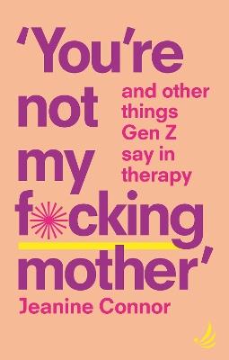 You're Not My F*cking Mother: And other things Gen Z say in therapy - Jeanine Connor - cover