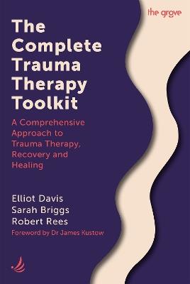 The Complete Trauma Therapy Toolkit: A comprehensive approach to trauma therapy, recovery and healing - Elliot Davis,Sarah Briggs,Robert Rees - cover