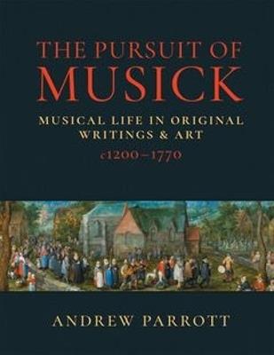 The Pursuit of Musick: Musical Life in Original Writings & Art c1200-1770 - Andrew Parrott - cover
