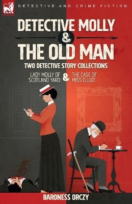 Detective Molly & the Old Man-Two Detective Story Collections: Lady Molly of Scotland Yard & The Case of Miss Elliott - Baroness Orczy - cover