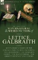 The Collected Supernatural and Weird Fiction of Lettice Galbraith: Seven Short Stories of the Strange and Unusual Including 'The Blue Room' and 'A Ghost's Revenge'