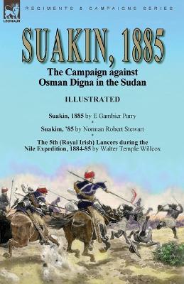 Suakin, 1885: the Campaign against Osman Digna in the Sudan-Suakin, 1885 by E Gambier Parry, Suakim, '85 by Norman Robert Stewart & The 5th (Royal Irish) Lancers during the Nile Expedition, 1884-85 by Walter Temple Willcox - E Gambier Parry,Norman Robert Stewart,Walter Temple Willcox - cover