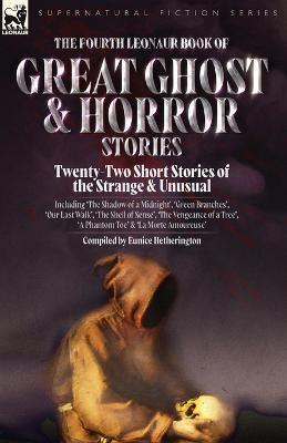 The Fourth Leonaur Book of Great Ghost and Horror Stories: Twenty-Two Short Stories of the Strange and Unusual Including 'The Shadow of a Midnight', 'Green Branches', 'Our Last Walk', 'The Shell of Sense', 'The Vengeance of a Tree', 'A Phantom Toe' and 'La Morte Amoureuse' - cover
