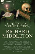 The Collected Supernatural and Weird Fiction of Richard Middleton: Forty-One Short Stories of the Strange and Unusual Including 'Children of the Moon', 'The Coffin Merchant', 'The Wrong Turning', 'A Railway Journey', 'The Last Adventure', 'A Railway Journey' and 'Blue Blood'