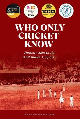 Who Only Cricket Know: Hutton's Men in the West Indies 1953/54 - David Woodhouse - cover