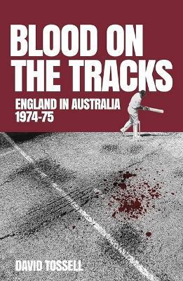 Blood on the Tracks: England in Australia: The 1974-75 Ashes - David Tossell - cover