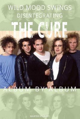 Wild Mood Swings: Disintegrating The Cure Album by Album - Martin Popoff - cover