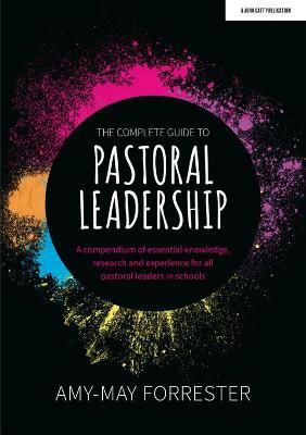 The Complete Guide to Pastoral Leadership: A compendium of essential knowledge, research and experience for all pastoral leaders in schools - Amy-May Forrester - cover
