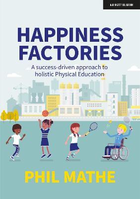 Happiness Factories: A success-driven approach to holistic Physical Education - Phil Mathe - cover