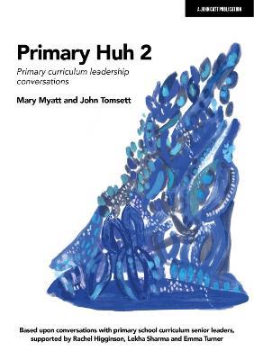 Primary Huh 2: Primary curriculum leadership conversations - John Tomsett,Mary Myatt - cover