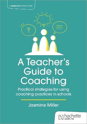 A Teacher's Guide to Coaching: Practical strategies for using coaching practices in schools - Jasmine Miller - cover