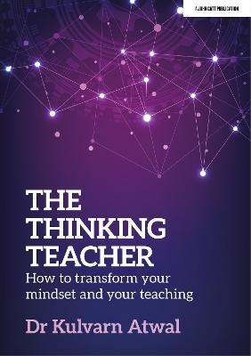 The Thinking Teacher: How to transform your mindset and your teaching - Kulvarn Atwal - cover