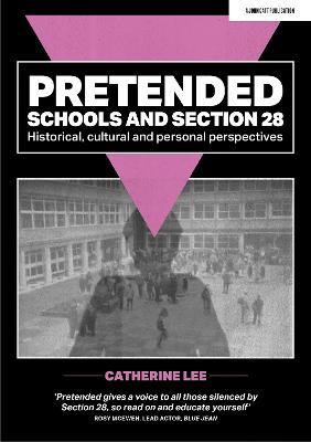 Pretended: Schools and Section 28: Historical, Cultural and Personal Perspectives - Catherine Lee - cover