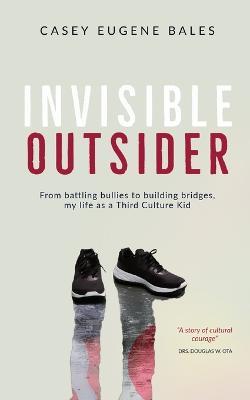 Invisible Outsider: From battling bullies to building bridges, my life as a Third Culture Kid - Casey E. Bales - cover