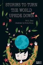 Stories To Turn The World Upside Down.: Short Tales for Kids Inspired by Curiosity, Sincerity, Sustainability and Diversity.