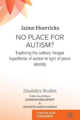 No Place for Autism?: Exploring the Solitary Forager Hypothesis of Autism in Light of Place Identity - Jim Hoerricks - cover