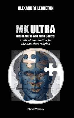 MK Ultra - Ritual Abuse and Mind Control: Tools of domination for the nameless religion - Alexandre Lebreton - cover