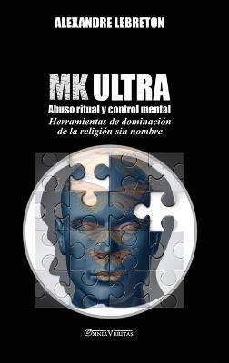 MK Ultra - Abuso ritual y control mental: Herramientas de dominación de la religión sin nombre - Alexandre Lebreton - cover