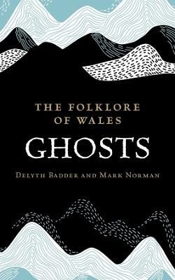 The Folklore of Wales: Ghosts - Delyth Badder,Mark Norman - cover