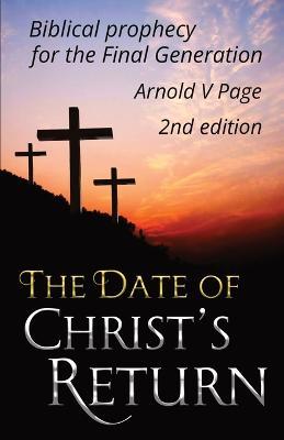 The Date of Christ's Return: Biblical prophecy for the Final Generation - Arnold V Page - cover