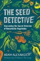The Seed Detective: Uncovering the Secret Histories of Remarkable Vegetables - Adam Alexander - cover