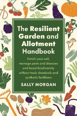 The Resilient Garden and Allotment Handbook: Enrich your soil, manage pests and diseases and boost biodiversity without toxic chemicals and synthetic fertilisers - Sally Morgan - cover