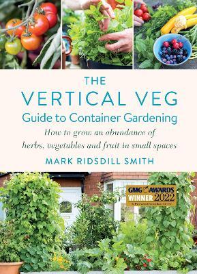 The Vertical Veg Guide to Container Gardening: How to Grow an Abundance of Herbs, Vegetables and Fruit in Small Spaces (Winner - Garden Media Guild Practical Book of the Year Award) - Mark Ridsdill Smith - cover