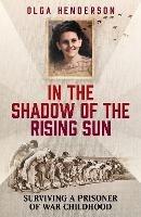 In the Shadow of the Rising Sun: Surviving a Prisoner of War Childhood - Olga Henderson - cover