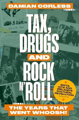 Tax, Drugs and Rock'n'Roll: The years that went whoosh! Brits, hits and Ireland's cultural revolution - Damian Corless - cover