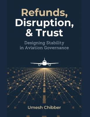 Refunds, Disruption & Trust: Designing Stability in Aviation Governance - Umesh Chibber - cover