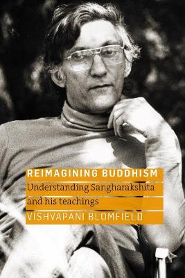 Reimagining Buddhism: Understanding Sangharakshita and His Teachings - Vishvapani Blomfield - cover