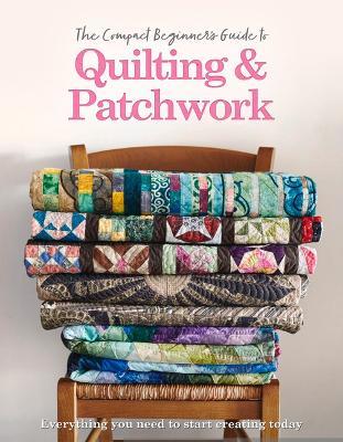 The Compact Beginner's Guide to Quilting & Patchwork - Amy Best,Hannah Westlake - cover