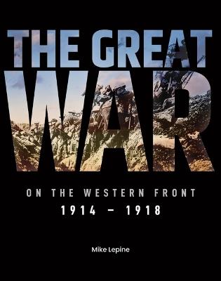 The Great War on the Western Front: 1914 - 1918 - Mike Lepine - cover