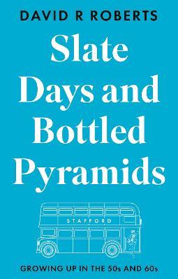 Slate Days and Bottled Pyramids: Growing Up in the 50s and 60s - David R Roberts - cover