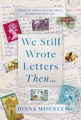 We Still Wrote Letters Then...: Reflections of two years in the life of a humanitarian aid worker - Diana Miserez - cover