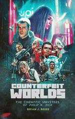 Counterfeit Worlds: The Cinematic Universes of Philip K. Dick