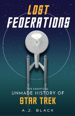 Lost Federations: The Unofficial Unmade History of Star Trek - A. J. Black - cover