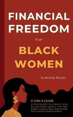 Financial Freedom for Black Women: A Girl's Guide to Winning With Your Wealth, Career, Business & Retiring Early - With Real Estate, Cryptocurrency, Side Hustles, Stock Market Investing & More! - Brandy Brooks - cover