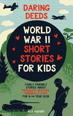 Daring Deeds - World War II Short Stories for Kids: Family-Friendly Stories About Friendship, Bravery, Kindness & Love for 8-14 Year Olds
