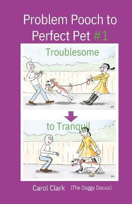 Problem Pooch to Perfect Pet Book 1: Troublesome to Tranquil - Carol Clark - cover